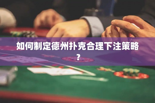 如何制定德州扑克合理下注策略？