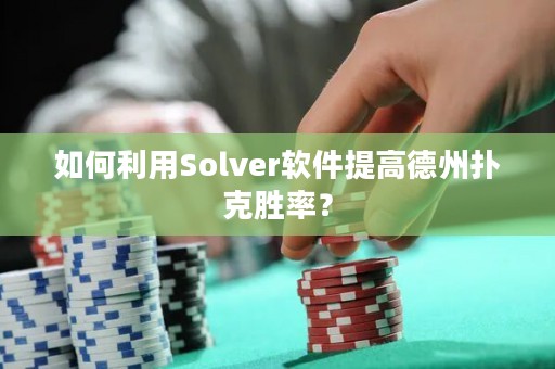 如何利用Solver软件提高德州扑克胜率？