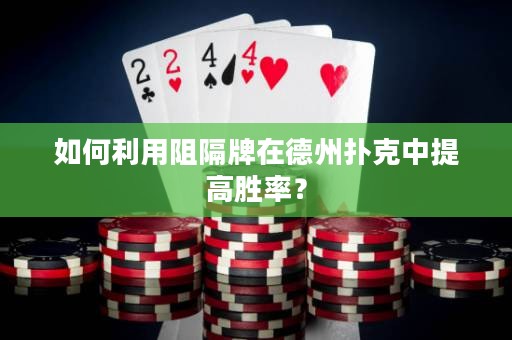 如何利用阻隔牌在德州扑克中提高胜率？