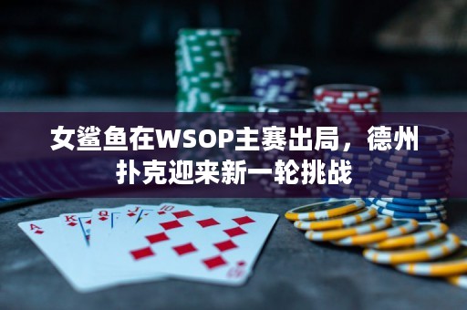 女鲨鱼在WSOP主赛出局，德州扑克迎来新一轮挑战