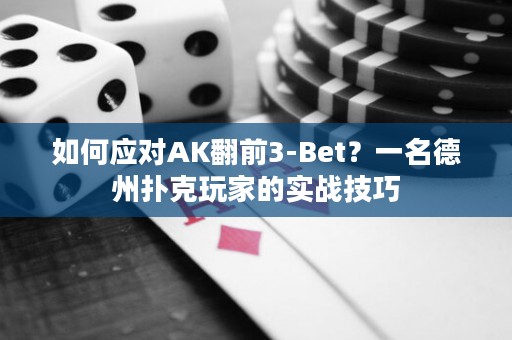 如何应对AK翻前3-Bet？一名德州扑克玩家的实战技巧