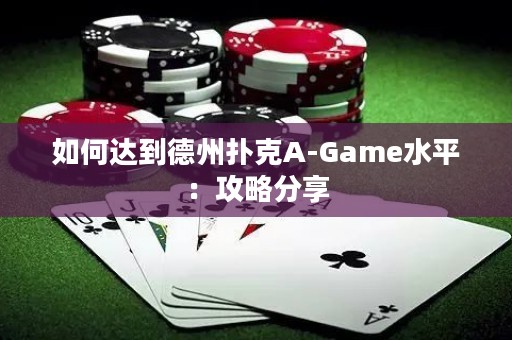 如何达到德州扑克A-Game水平：攻略分享