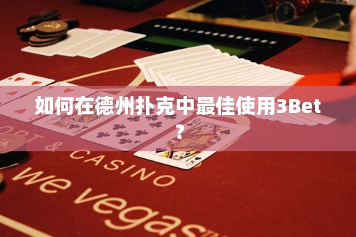 如何在德州扑克中最佳使用3Bet？