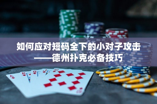 如何应对短码全下的小对子攻击——德州扑克必备技巧