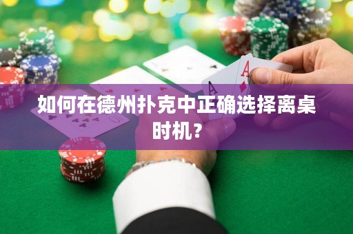 如何在德州扑克中正确选择离桌时机？