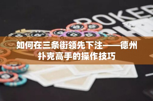 如何在三条街领先下注——德州扑克高手的操作技巧