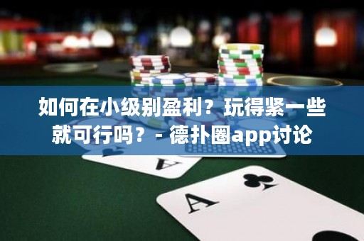 如何在小级别盈利？玩得紧一些就可行吗？- 德扑圈app讨论