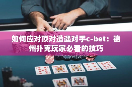 如何应对顶对遭遇对手c-bet：德州扑克玩家必看的技巧