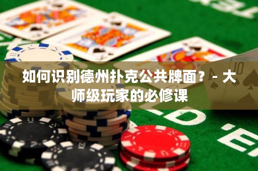 如何识别德州扑克公共牌面？- 大师级玩家的必修课