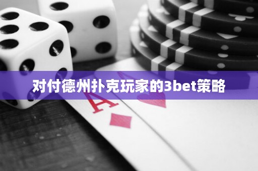 对付德州扑克玩家的3bet策略