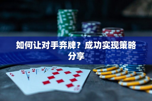 如何让对手弃牌？成功实现策略分享