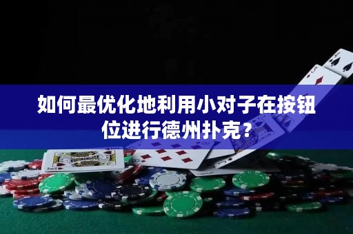 如何最优化地利用小对子在按钮位进行德州扑克？