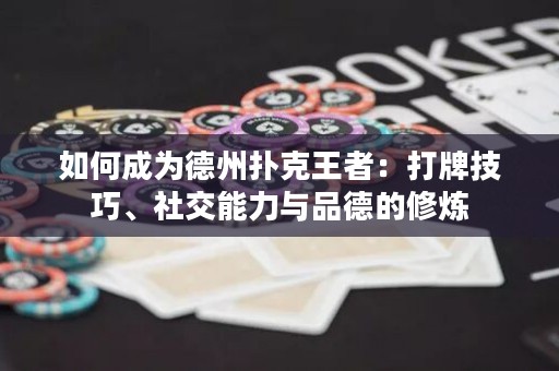 如何成为德州扑克王者：打牌技巧、社交能力与品德的修炼