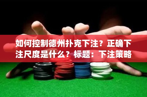 如何控制德州扑克下注？正确下注尺度是什么？标题：下注策略指南：在德州扑克中掌控尺度