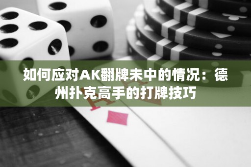 如何应对AK翻牌未中的情况：德州扑克高手的打牌技巧