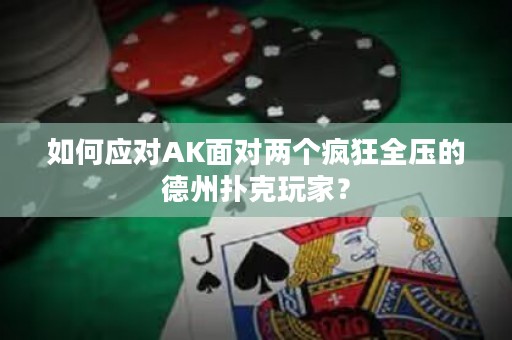 如何应对AK面对两个疯狂全压的德州扑克玩家？