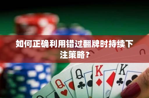 如何正确利用错过翻牌时持续下注策略？