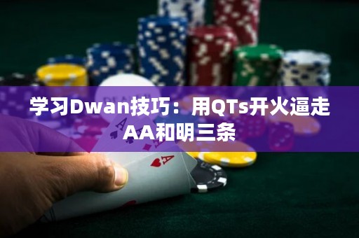 学习Dwan技巧：用QTs开火逼走AA和明三条