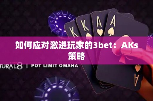 如何应对激进玩家的3bet：AKs策略