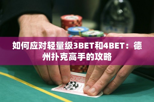 如何应对轻量级3BET和4BET：德州扑克高手的攻略