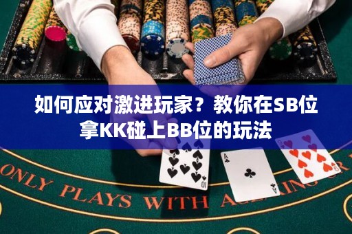 如何应对激进玩家？教你在SB位拿KK碰上BB位的玩法