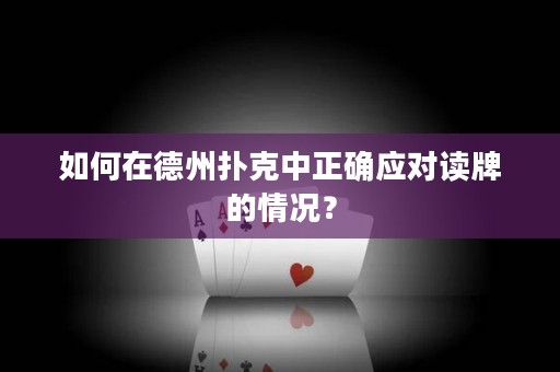 如何在德州扑克中正确应对读牌的情况？