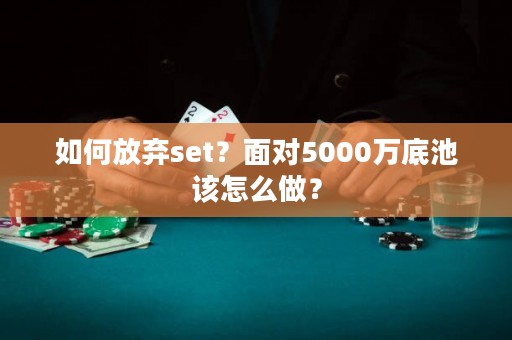 如何放弃set？面对5000万底池该怎么做？