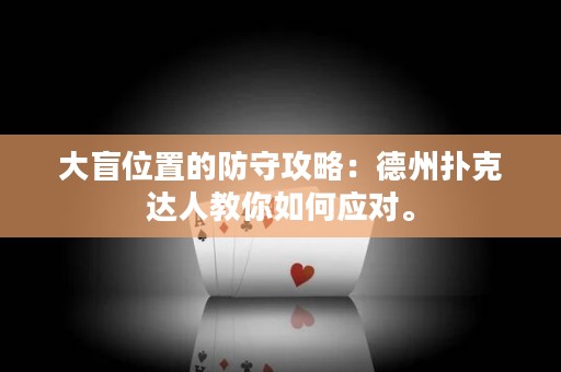 大盲位置的防守攻略：德州扑克达人教你如何应对。