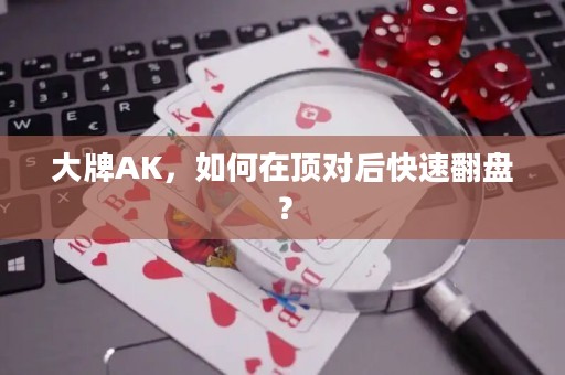 大牌AK，如何在顶对后快速翻盘？