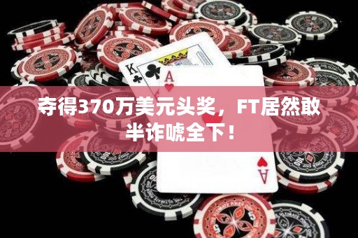 夺得370万美元头奖，FT居然敢半诈唬全下！